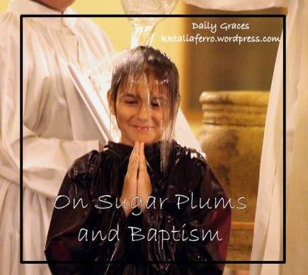 On Sugar Plums and Baptism. Daily Graces at kktaliaferro.wordpress.com