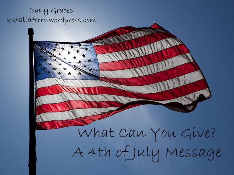 What Can You Give? A 4th of July Message. Daily Graces. kktalifaerro.wordpress.com