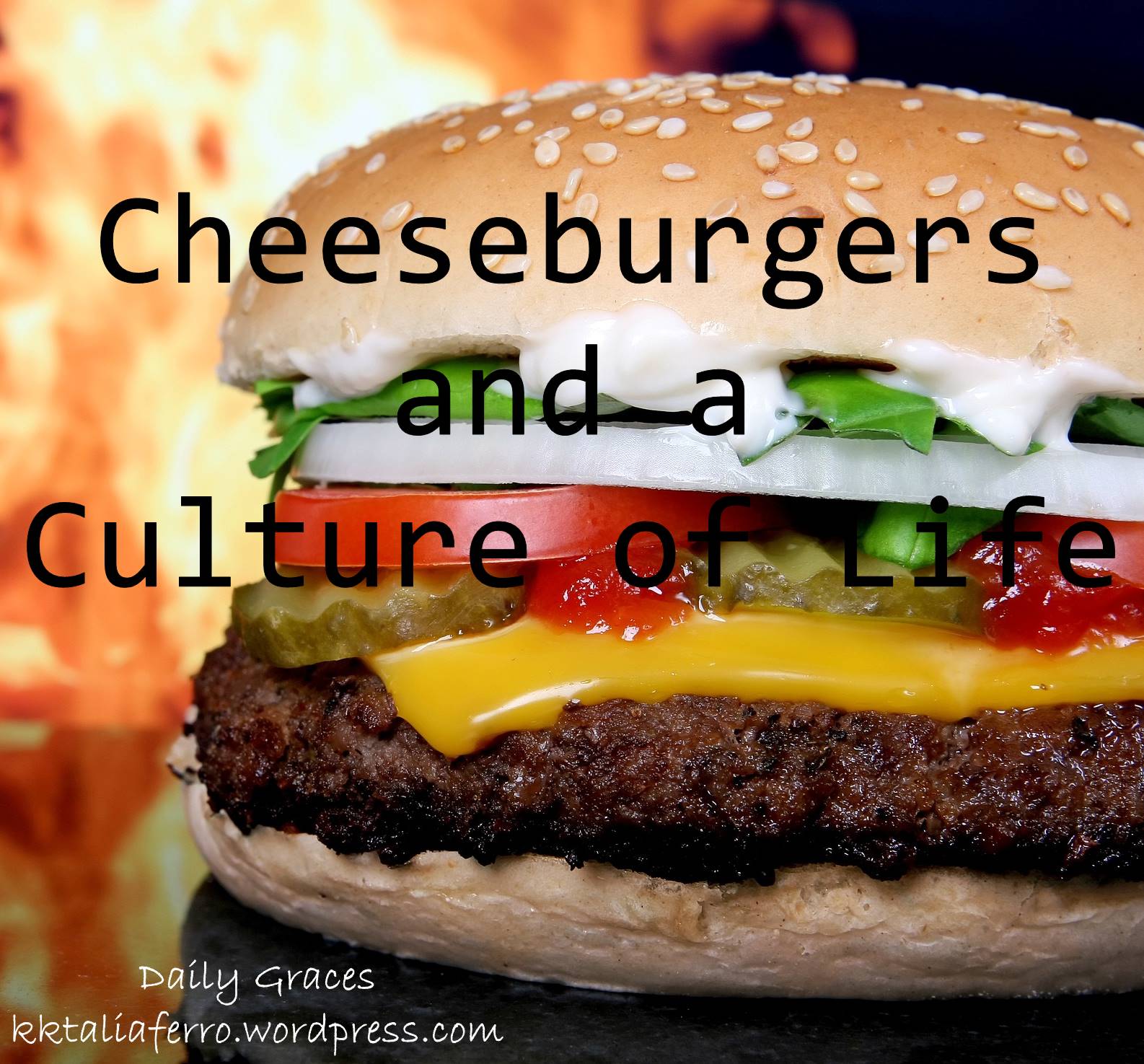Cheeseburgers and a Culture of Life from Daily Graces at kktaliaferro.wordpress.com